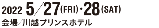 2022 5/27(FRI)・28(SAT) 会場/川越プリンスホテル